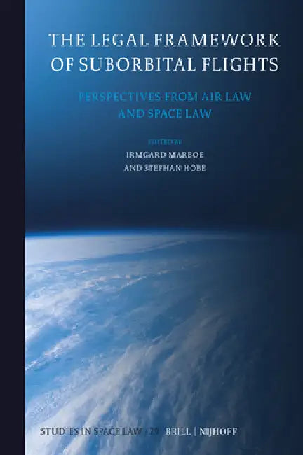 The Legal Framework of Suborbital Flights: Perspectives from Air Law and Space Law by Irmgard Marboe, Stephan Hobe