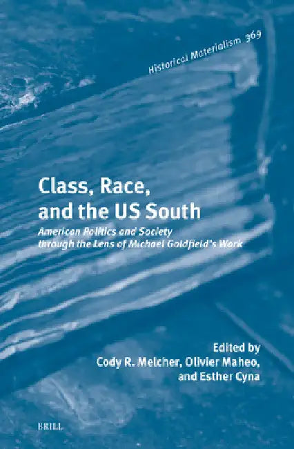 Class, Race, and the Us South: American Politics and Society Through the Lens of Michael Goldfield's Work by Cody R. Melcher
