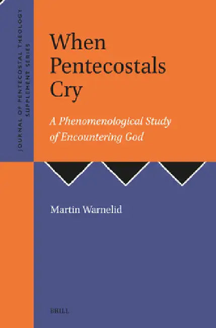 When Pentecostals Cry: A Phenomenological Study of Encountering God by Martin Warnelid
