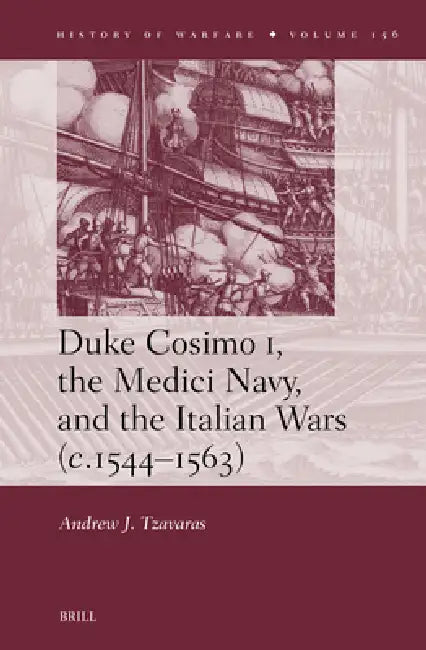 Duke Cosimo I, the Medici Navy and the Italian Wars (C.1544-1563) by Andrew J. Tzavaras