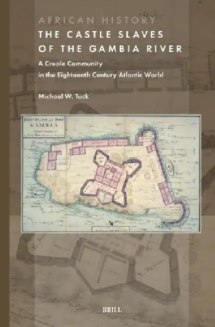 The Castle Slaves of the Gambia River: A Creole Community in the Eighteenth Century Atlantic World by Michael W. Tuck