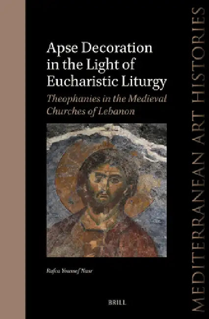 Apse Decoration in the Light of Eucharistic Liturgy: Theophanies in the Medieval Churches of Lebanon by Rafca Youssef Nasr