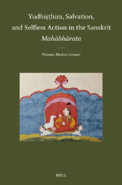 Yudhiṣṭhira, Salvation, and Selfless Action in the Sanskrit Mahābhārata by Paloma Muñoz Gomez