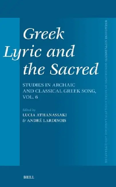 Greek Lyric and the Sacred: Studies in Archaic and Classical Greek Song, Vol. 6 by André Lardinois, Lucia Athanassaki
