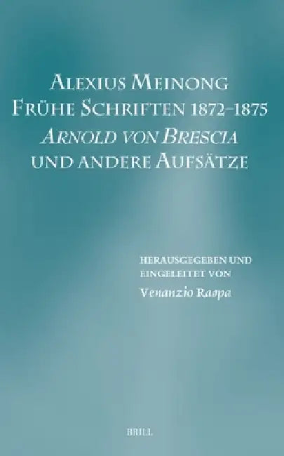 Alexius Meinong. Frühe Schriften 1872-1875: Arnold Von Brescia Und Andere Aufsätze by Venanzio Raspa