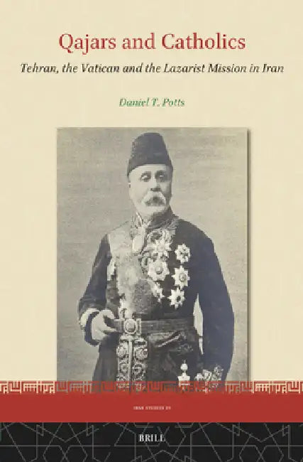 Qajars and Catholics: Tehran, the Vatican and the Lazarist Mission in Iran by Daniel T. Potts