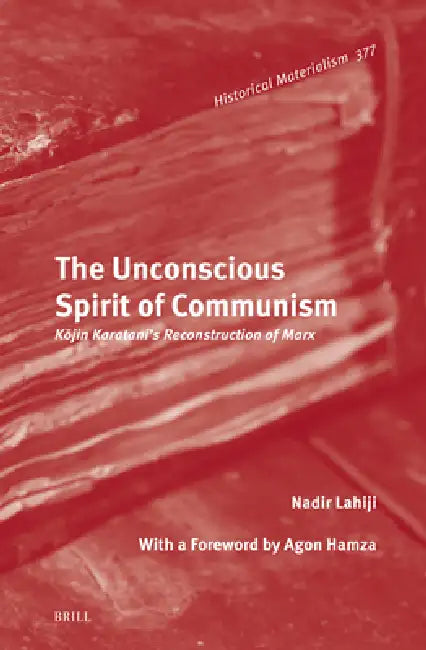 The Unconscious Spirit of Communism: Kōjin Karatani's Reconstruction of Marx by Nadir Lahiji