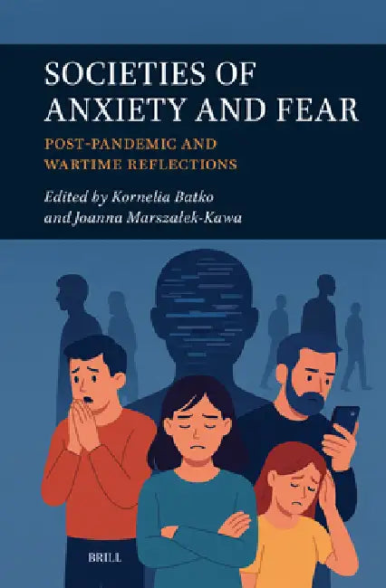 Societies of Anxiety and Fear: Post-Pandemic and Wartime Reflections by Kornelia Batko, Joanna Marszalek- Kawa