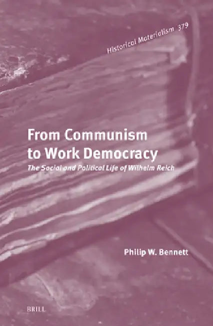 From Communism to Work Democracy: The Social and Political Life of Wilhelm Reich by Philip W. Bennett