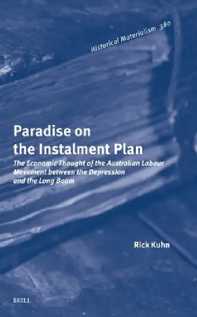 Paradise on the Instalment Plan: The Economic Thought of the Australian Labour Movement Between the Depression and the Long Boom by Rick Kuhn