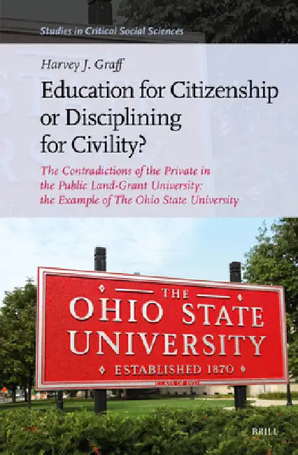 Education for Citizenship or Disciplining for Civility?: The Contradictions of the Private in the Public Land-Grant University: The Example of the Ohi by Harvey J. Graff