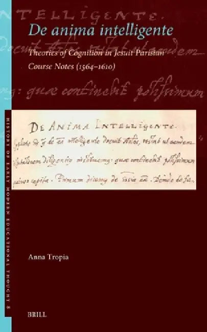 de Anima Intelligente: Theories of Cognition in Jesuit Parisian Course Notes (1564-1610) by Anna Tropia