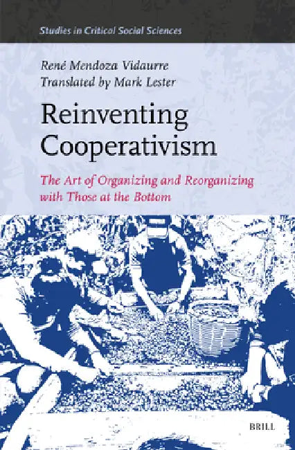 Reinventing Cooperativism: The Art of Organizing and Reorganizing with Those at the Bottom by Mark Lester, Mark Lester, René Mendoza Vidaurre