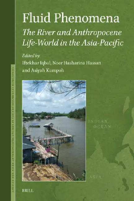 Fluid Phenomena: The River and Anthropocene Life-World in the Asia-Pacific by Iftekhar Iqbal, Noor Hasharina Hassan, Asiyah Kumpoh