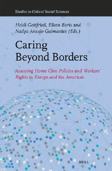 Caring Beyond Borders: Assessing Home Care Policies and Workers' Rights in Europe and the Americas by Heidi Gottfried, Eileen Boris, Nadya Araújo Guimarães
