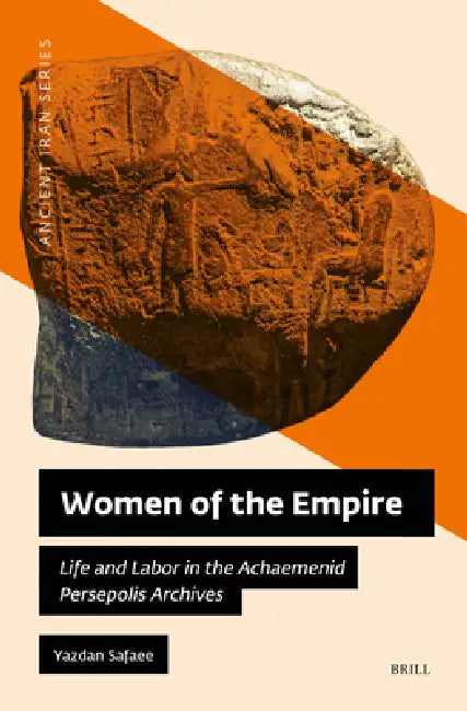 Women of the Empire: Life and Labor in the Achaemenid Persepolis Archives by Yazdan Safaee