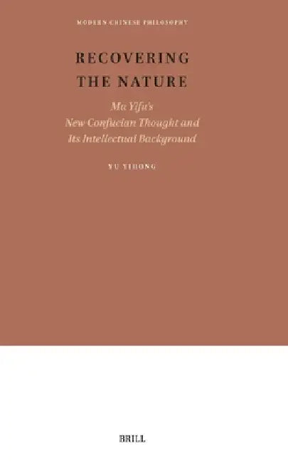 Recovering the Nature: Ma Yifu's New Confucian Thought and Its Intellectual Background by Yu Yihong