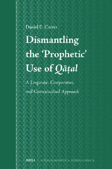 Dismantling the 'Prophetic' Use of Qāṭal: A Linguistic, Comparative, and Contextualised Approach by Daniel E. Carver