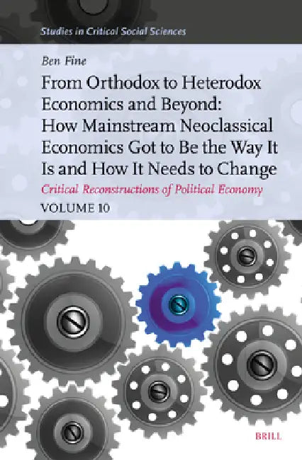 From Orthodox to Heterodox Economics and Beyond: How Mainstream Neoclassical Economics Got to Be the Way It Is and How It Needs to Change: Critical Re by Benjamin Fine, Ben Fine