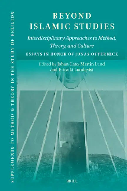 Beyond Islamic Studies: Interdisciplinary Approaches to Method, Theory, and Culture. Essays in Honor of Jonas Otterbeck by Johan Cato, Martin Lund, Erica Lundqvist