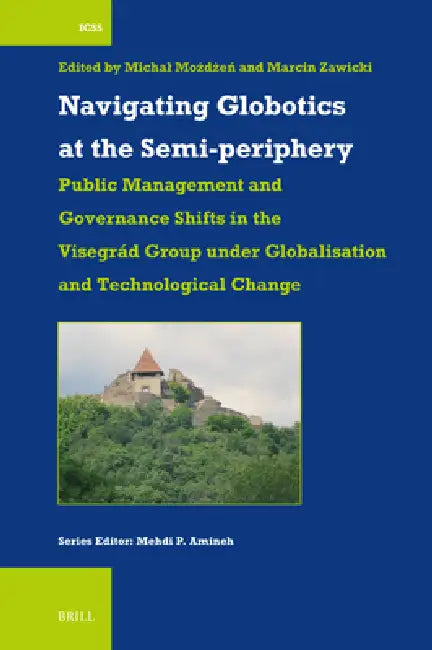 Navigating Globotics at the Semi-Periphery: Public Management and Governance Shifts in the Visegrád Group Under Globalisation and Technological Change by Michal Możdżeń, Marcin Zawicki