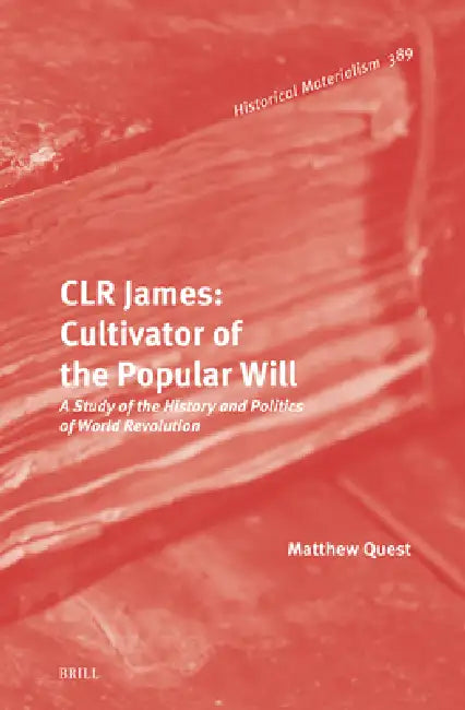 Clr James: Cultivator of the Popular Will: A Study of the History and Politics of World Revolution by Matthew Quest