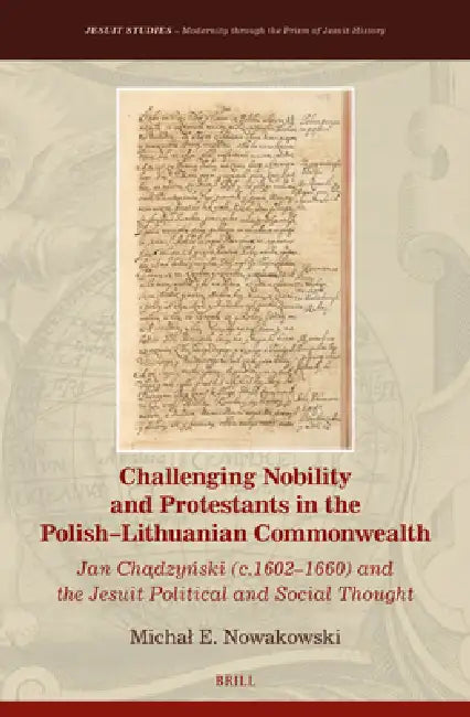 Challenging Nobility and Protestants in the Polish-Lithuanian Commonwealth: Jan Chądzyński (C.1602-1660) and the Jesuit Political and Social by Michal Nowakowski