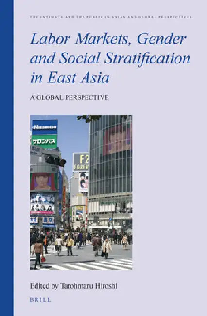 Labor Markets, Gender and Social Stratification in East Asia: A Global Perspective by Hiroshi Tarohmaru