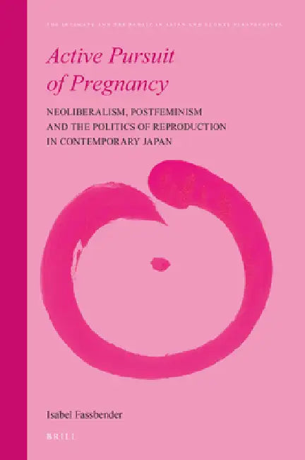 Active Pursuit of Pregnancy: Neoliberalism, Postfeminism and the Politics of Reproduction in Contemporary Japan by Isabel Fassbender