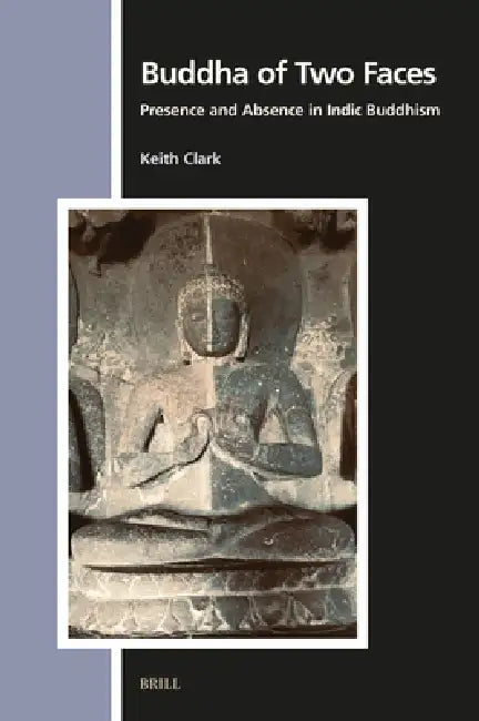 Buddha of Two Faces: Presence and Absence in Indic Buddhism by Keith Clark