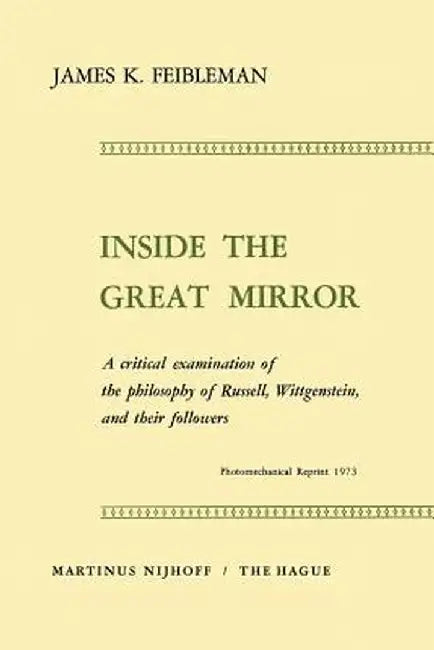 Inside the Great Mirror: A Critical Examination of the Philosophy of Russell, Wittgenstein, and Their Followers by J. K. Feibleman