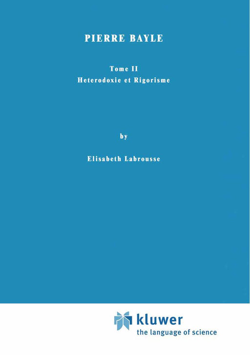 Pierre Bayle: Tome II Heterodoxie Et Rigorisme by Elisabeth Labrousse