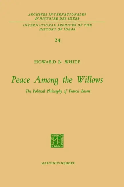 Peace Among the Willows: The Political Philosophy of Francis Bacon by Howard B. White