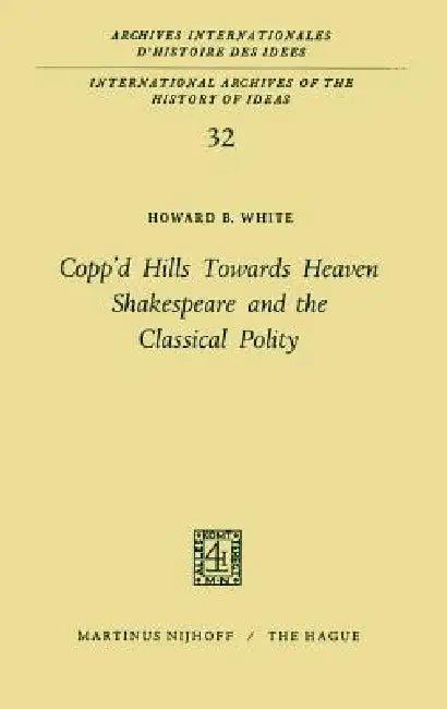 Copp'd Hills Towards Heaven Shakespeare and the Classical Polity by Howard B. White