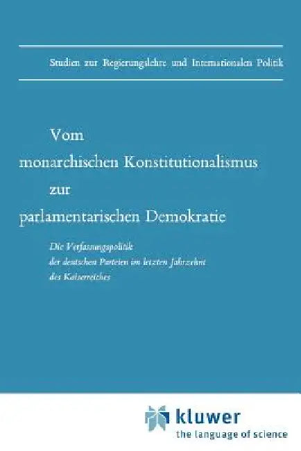 Vom Monarchischen Konstitutionalismus Zur Parlamentarischen Demokratie: Die Verfassungspolitik Der Deutschen Parteien Im Letzten Jahrzehnt Des Kaiserr by D. Grosser