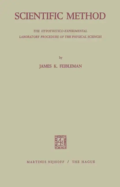 Scientific Method: The Hypothetico-Experimental Laboratory Procedure of the Physical Sciences by J. K. Feibleman