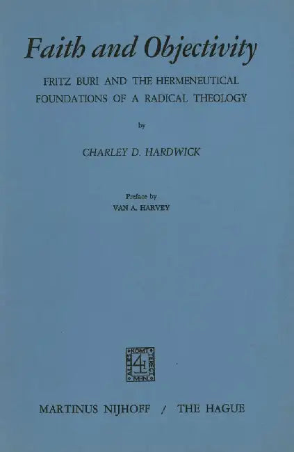 Faith and Objectivity: Fritz Buri and the Hermeneutical Foundations of a Radical Theology by C. D. Hardwick