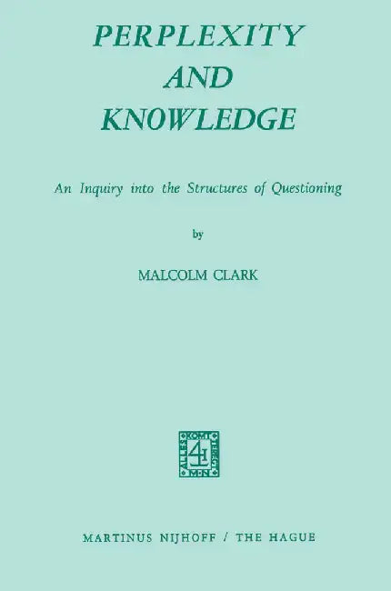 Perplexity and Knowledge: An Inquiry Into the Structures of Questioning by M. Clark