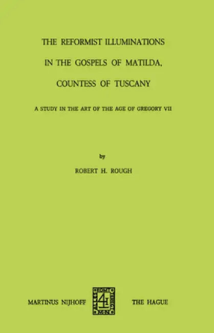 The Reformist of Illuminations in the Gospels of Matilda, Countess of Tuscany: A Study in the Art of the Age of Gregory VII by R. H. Rough