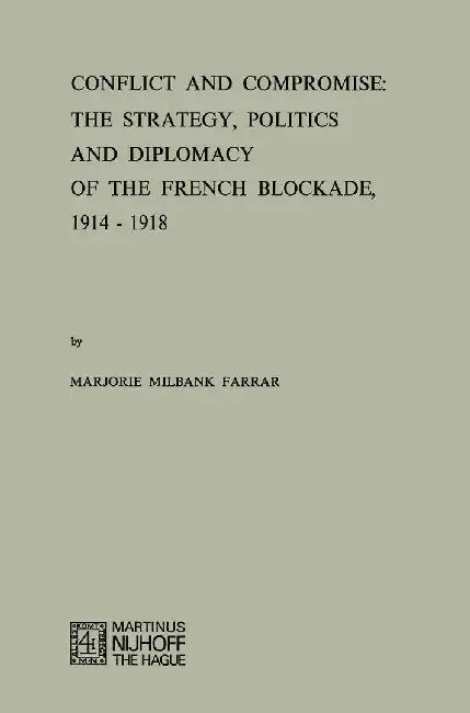 Conflict and Compromise: The Strategy, Politics and Diplomacy of the French Blockade, 1914-1918 by M. M. Farrar