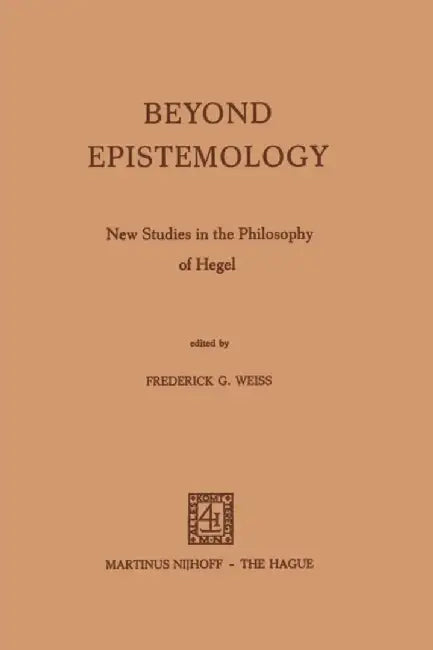 Beyond Epistemology: New Studies in the Philosophy of Hegel by F. G. Weiss