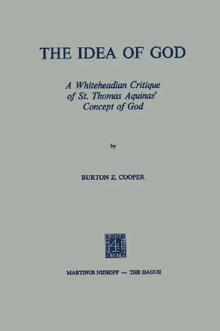 The Idea of God: A Whiteheadian Critique of St. Thomas Aquinas' Concept of God by B. Z. Cooper