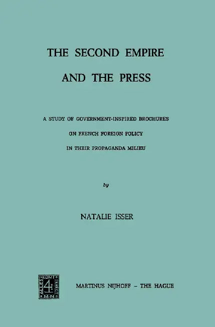 The Second Empire and the Press: A Study of Government-Inspired Brochures on French Foreign Policy in Their Propaganda Milieu by N. Isser