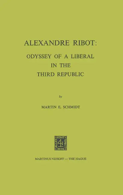 Alexandre Ribot: Odyssey of a Liberal in the Third Republic by M. E. Schmidt