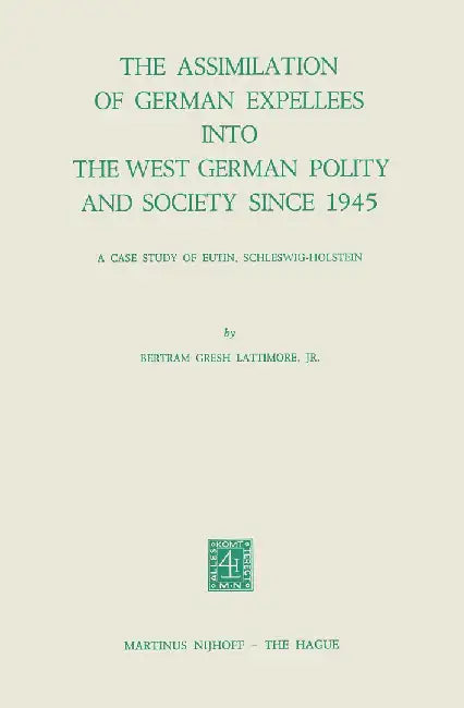The Assimilation of German Expellees Into the West German Polity and Society Since 1945: A Case Study of Eutin, Schleswig-Holstein by B. G. Lattimore Jr