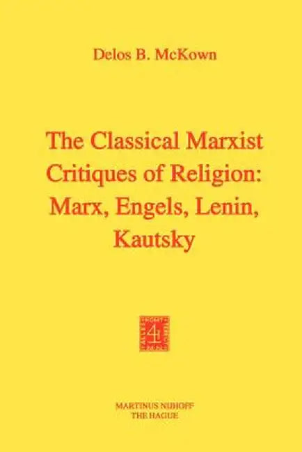 The Classical Marxist Critiques of Religion: Marx, Engels, Lenin, Kautsky by D. B. McKown