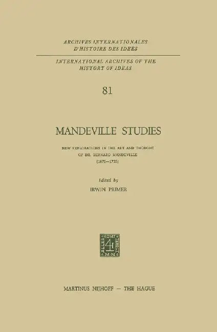 Mandeville Studies: New Explorations in the Art and Thought of Dr. Bernard Mandeville (1670-1733) by I. Primer