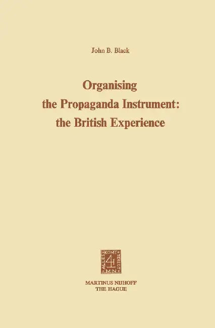 Organising the Propaganda Instrument: The British Experience by J. B. Black