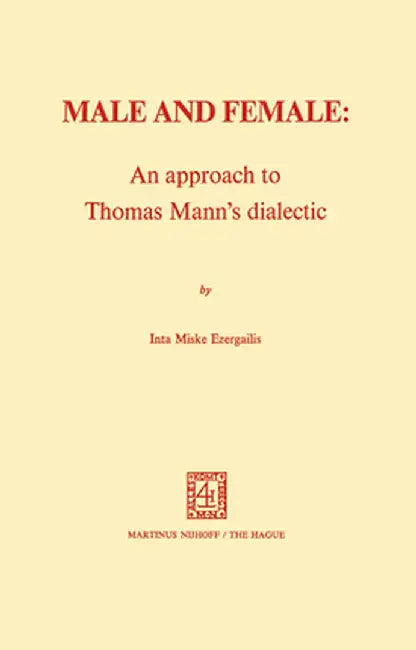 Male and Female: An Approach to Thomas Mann's Dialectic: An Approach to Thomas Mann's Dialectic by I. M. Ezergailis