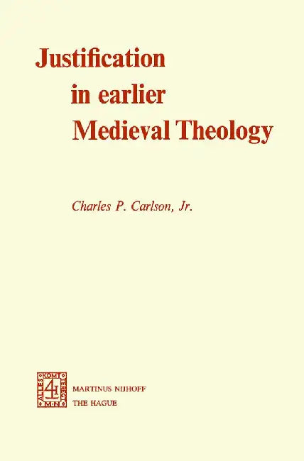 Justification in Earlier Medieval Theology by C. P. Carlson Jr